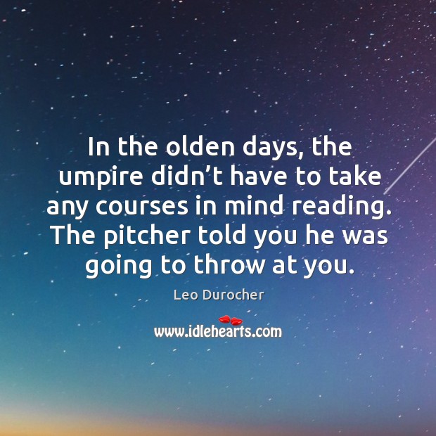 In the olden days, the umpire didn’t have to take any courses in mind reading. Leo Durocher Picture Quote
