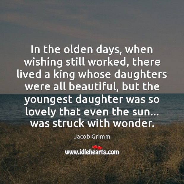 In the olden days, when wishing still worked, there lived a king Jacob Grimm Picture Quote