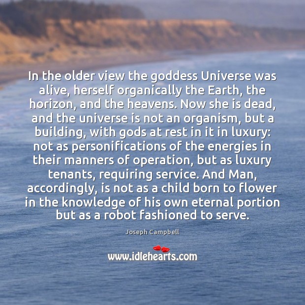 In the older view the Goddess Universe was alive, herself organically the Image
