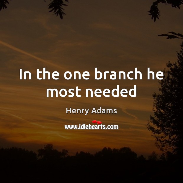 In the one branch he most needed Henry Adams Picture Quote