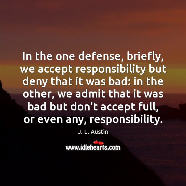 In the one defense, briefly, we accept responsibility but deny that it J. L. Austin Picture Quote