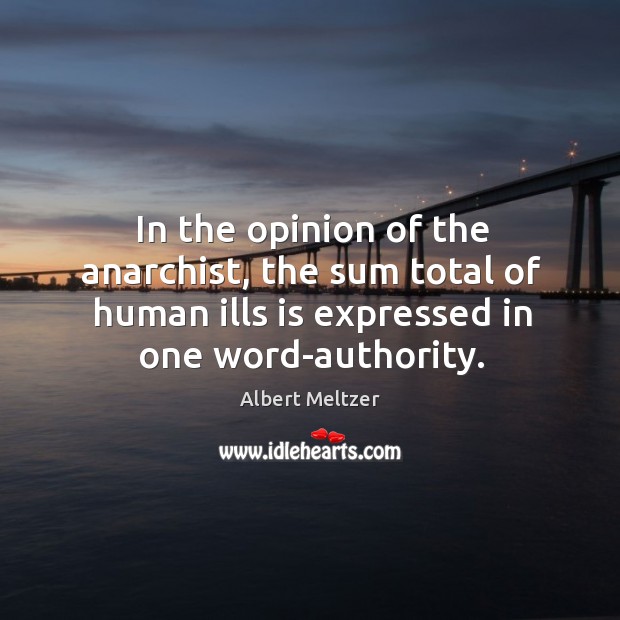 In the opinion of the anarchist, the sum total of human ills Albert Meltzer Picture Quote