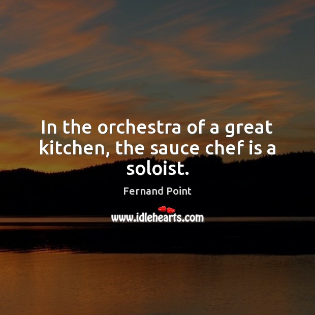 In the orchestra of a great kitchen, the sauce chef is a soloist. Fernand Point Picture Quote