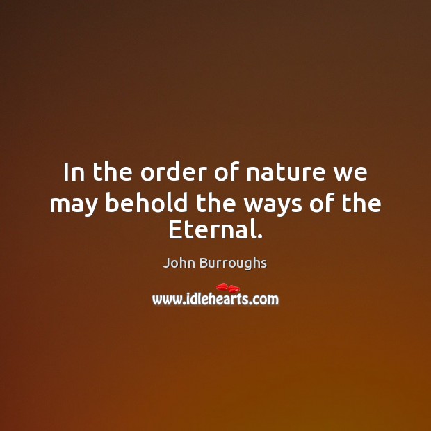 In the order of nature we may behold the ways of the Eternal. Image
