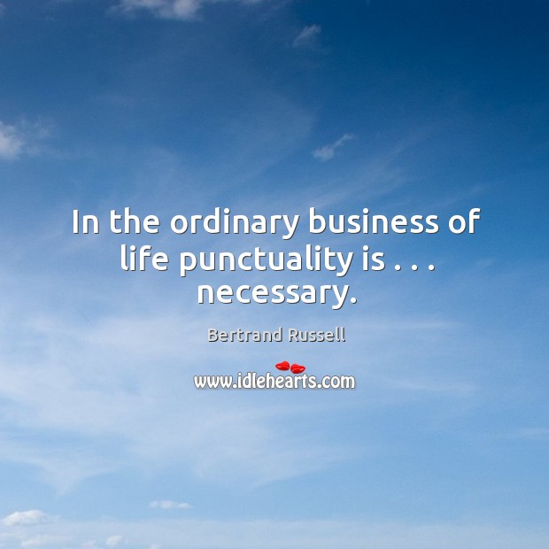 In the ordinary business of life punctuality is . . . necessary. Punctuality Quotes Image