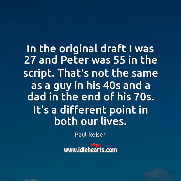 In the original draft I was 27 and Peter was 55 in the script. Image