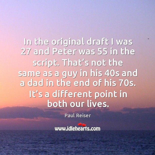 In the original draft I was 27 and peter was 55 in the script. Image