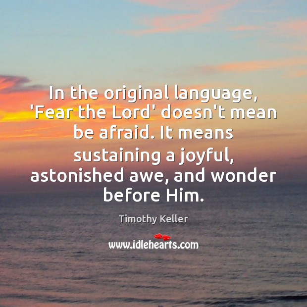In the original language, ‘Fear the Lord’ doesn’t mean be afraid. It Timothy Keller Picture Quote