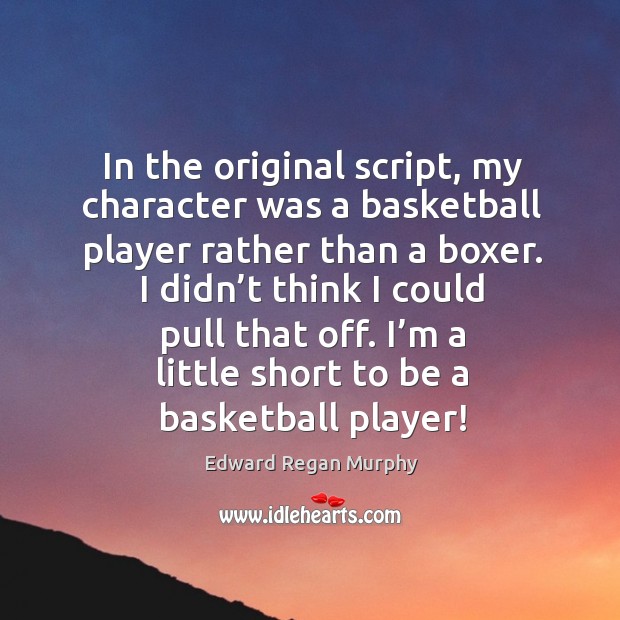 In the original script, my character was a basketball player rather than a boxer. Edward Regan Murphy Picture Quote