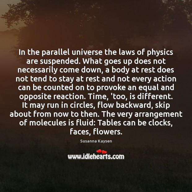 In the parallel universe the laws of physics are suspended. What goes Susanna Kaysen Picture Quote