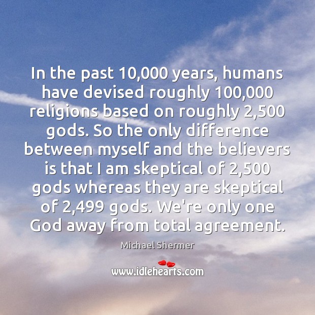 In the past 10,000 years, humans have devised roughly 100,000 religions based on roughly 2,500 Michael Shermer Picture Quote