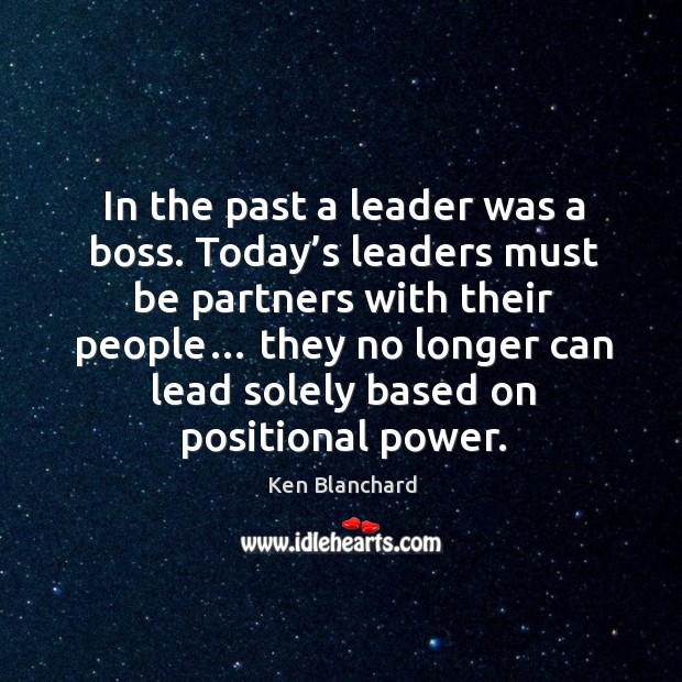 In the past a leader was a boss. Today’s leaders must be partners with their people… Ken Blanchard Picture Quote