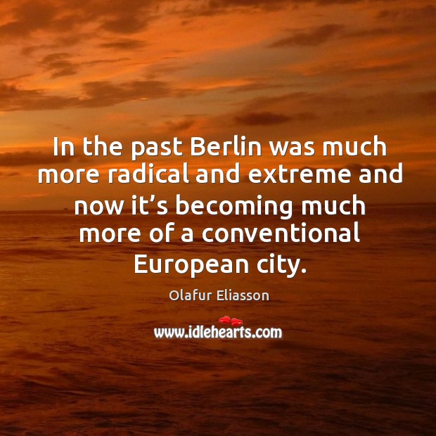 In the past berlin was much more radical and extreme and now it’s becoming much Olafur Eliasson Picture Quote