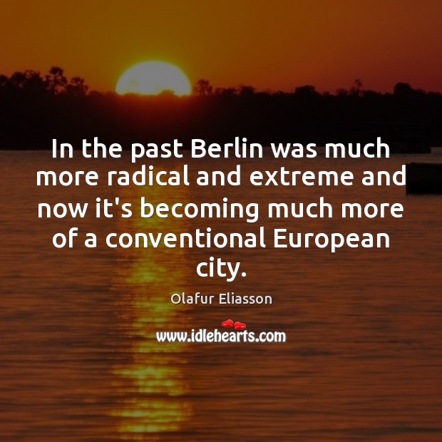 In the past Berlin was much more radical and extreme and now Olafur Eliasson Picture Quote