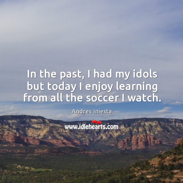 In the past, I had my idols but today I enjoy learning from all the soccer I watch. Soccer Quotes Image