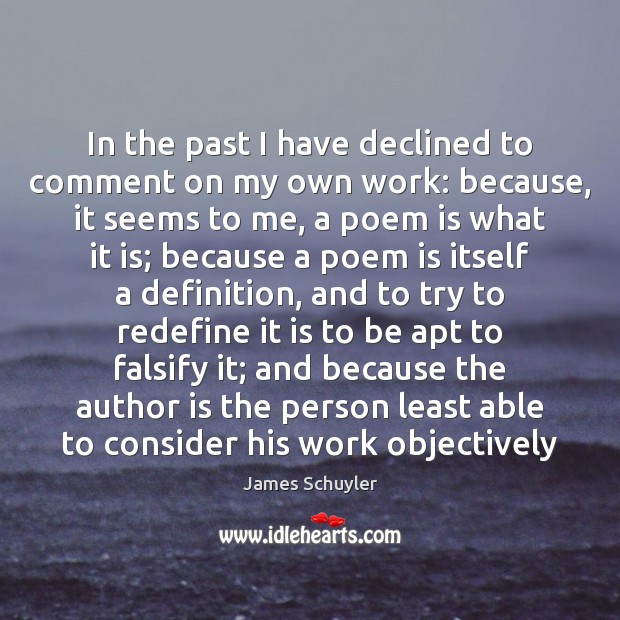 In the past I have declined to comment on my own work: James Schuyler Picture Quote