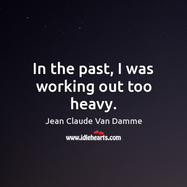 In the past, I was working out too heavy. Jean Claude Van Damme Picture Quote