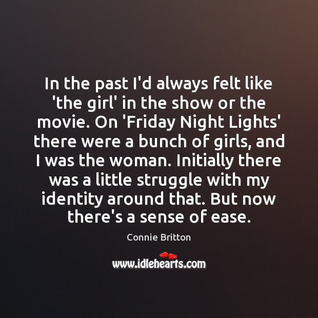 In the past I’d always felt like ‘the girl’ in the show Connie Britton Picture Quote