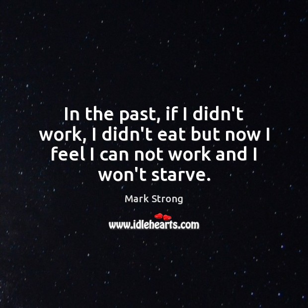 In the past, if I didn’t work, I didn’t eat but now Mark Strong Picture Quote