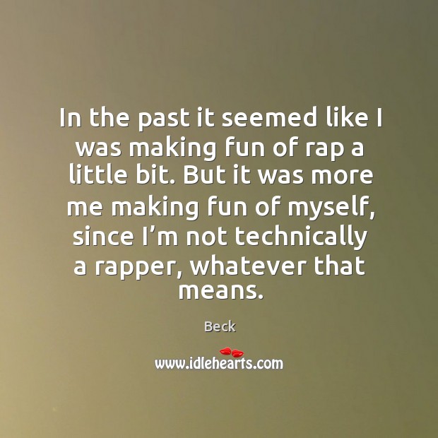 In the past it seemed like I was making fun of rap a little bit. But it was more me making Beck Picture Quote