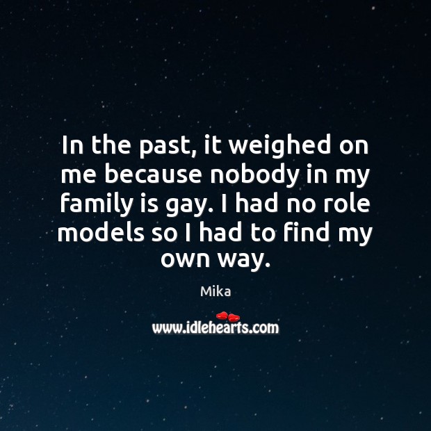In the past, it weighed on me because nobody in my family Image