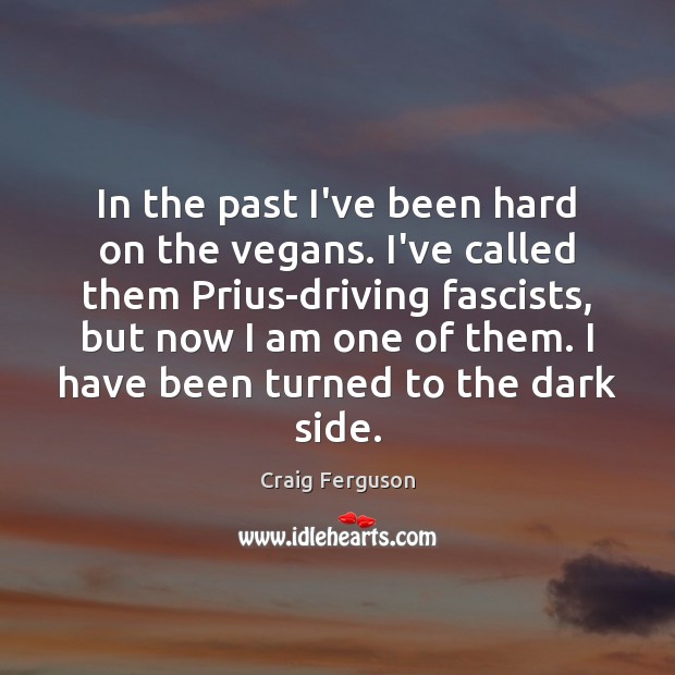 In the past I’ve been hard on the vegans. I’ve called them Craig Ferguson Picture Quote