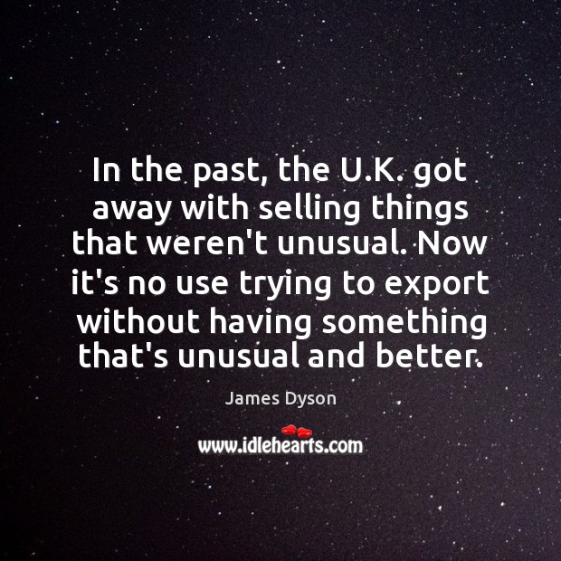 In the past, the U.K. got away with selling things that James Dyson Picture Quote