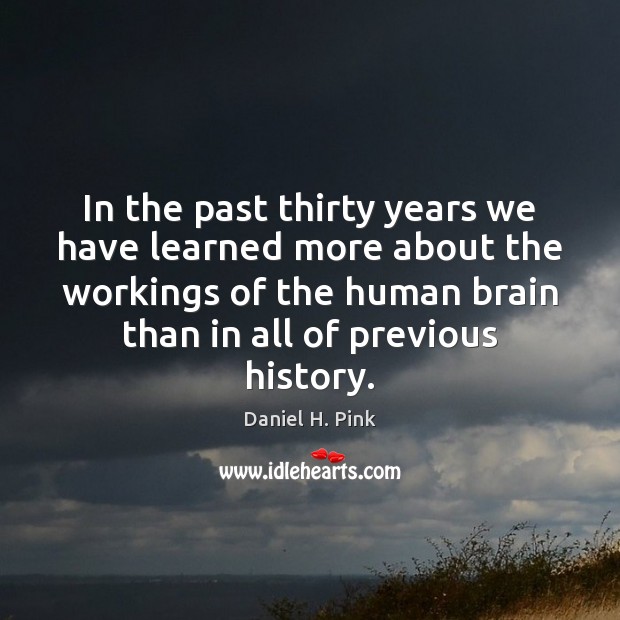 In the past thirty years we have learned more about the workings Daniel H. Pink Picture Quote