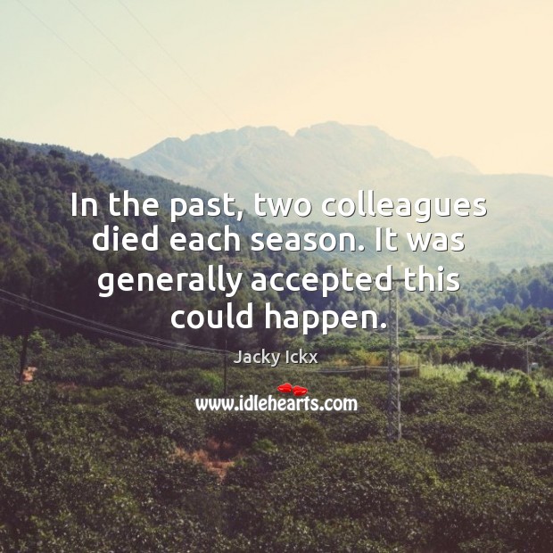 In the past, two colleagues died each season. It was generally accepted this could happen. Jacky Ickx Picture Quote