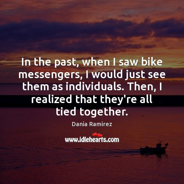 In the past, when I saw bike messengers, I would just see Dania Ramirez Picture Quote