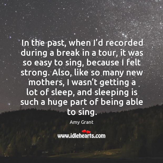 In the past, when I’d recorded during a break in a tour, it was so easy to sing Amy Grant Picture Quote