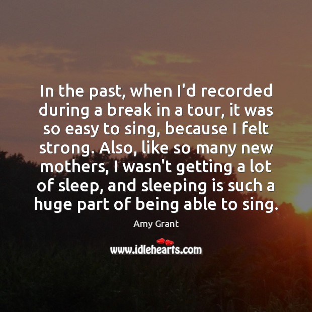 In the past, when I’d recorded during a break in a tour, Amy Grant Picture Quote