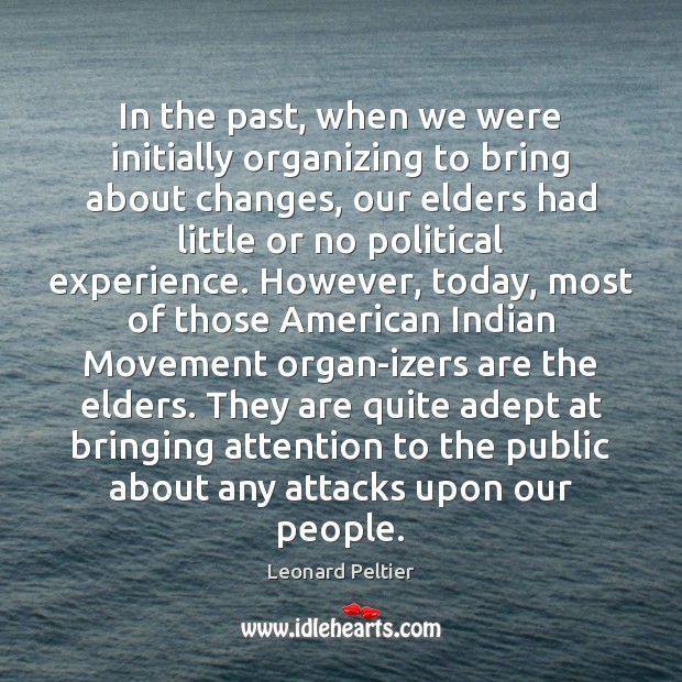 In the past, when we were initially organizing to bring about changes, Leonard Peltier Picture Quote