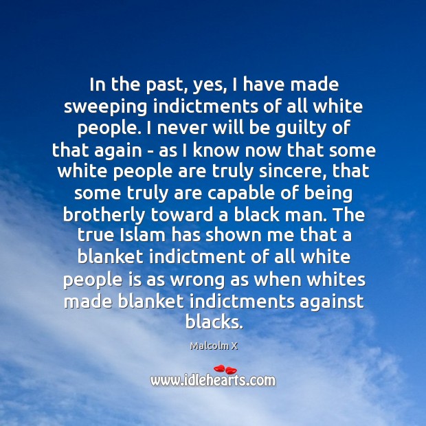 In the past, yes, I have made sweeping indictments of all white Malcolm X Picture Quote