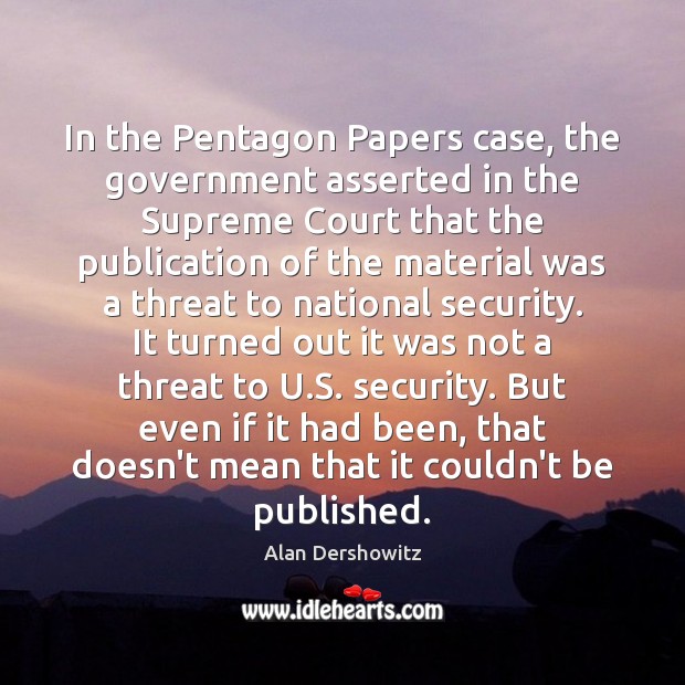 In the Pentagon Papers case, the government asserted in the Supreme Court Alan Dershowitz Picture Quote