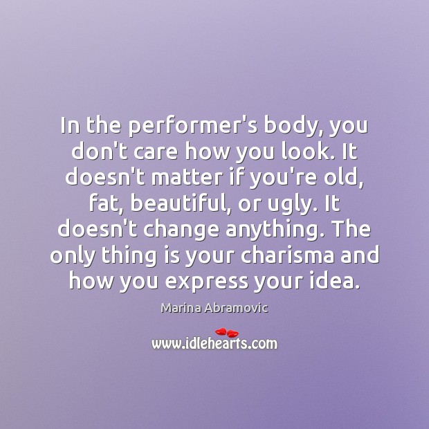 In the performer’s body, you don’t care how you look. It doesn’t Image