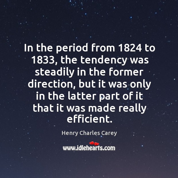 In the period from 1824 to 1833, the tendency was steadily in the former direction Henry Charles Carey Picture Quote