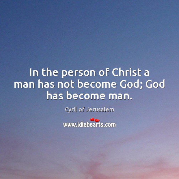 In the person of Christ a man has not become God; God has become man. Cyril of Jerusalem Picture Quote