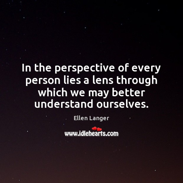 In the perspective of every person lies a lens through which we Ellen Langer Picture Quote