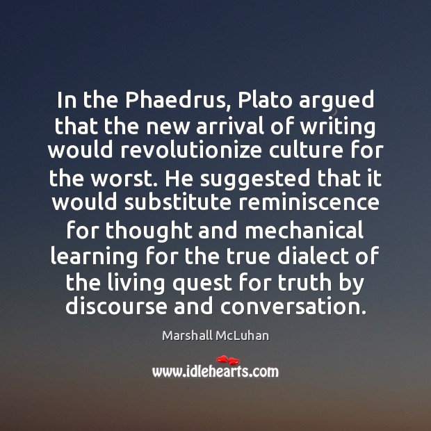 In the Phaedrus, Plato argued that the new arrival of writing would Marshall McLuhan Picture Quote