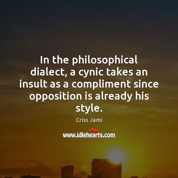 In the philosophical dialect, a cynic takes an insult as a compliment Criss Jami Picture Quote