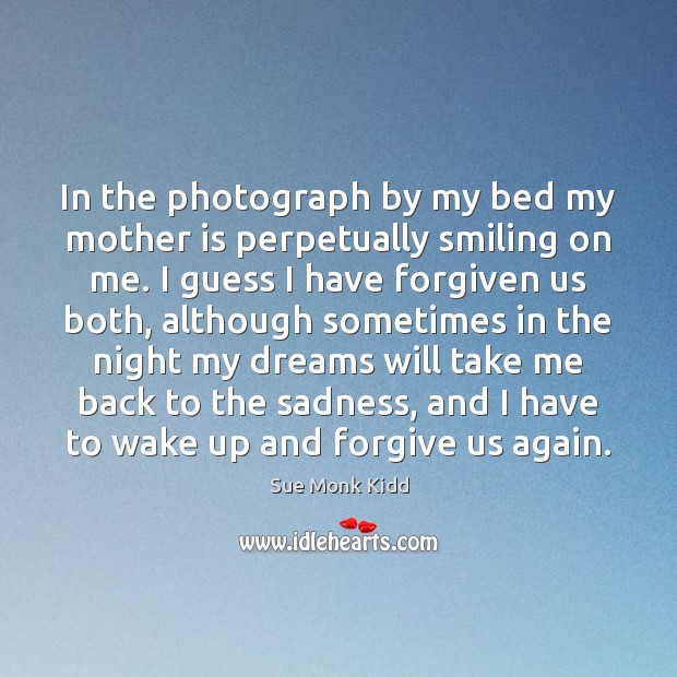 In the photograph by my bed my mother is perpetually smiling on Mother Quotes Image