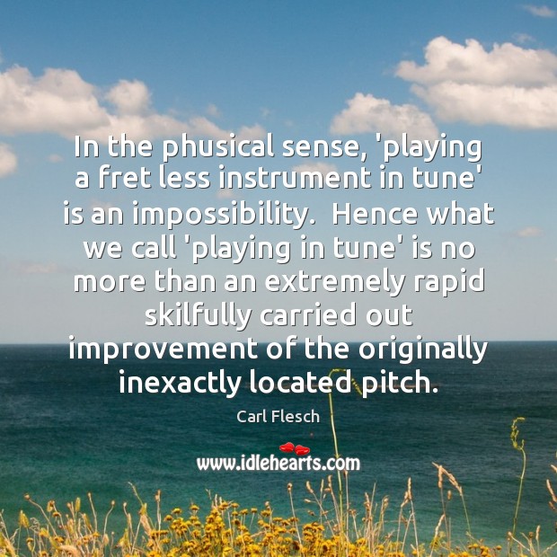 In the phusical sense, ‘playing a fret less instrument in tune’ is Image
