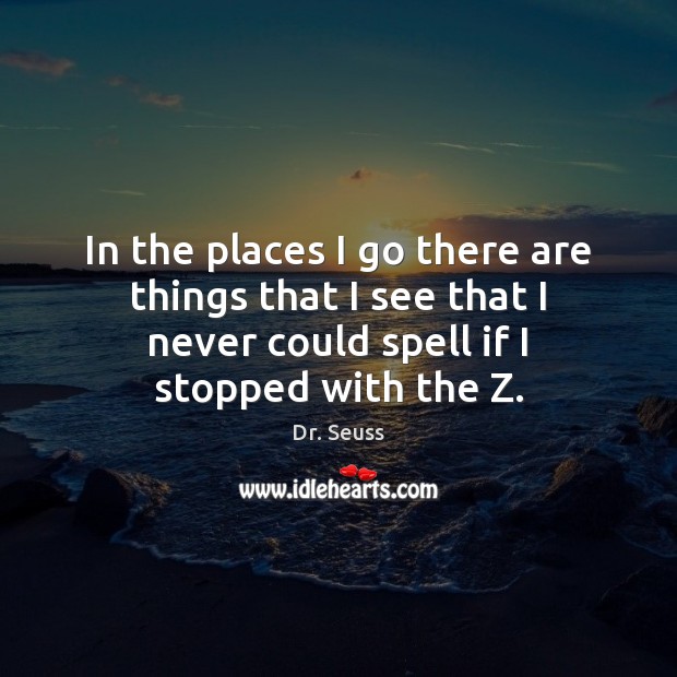 In the places I go there are things that I see that Dr. Seuss Picture Quote
