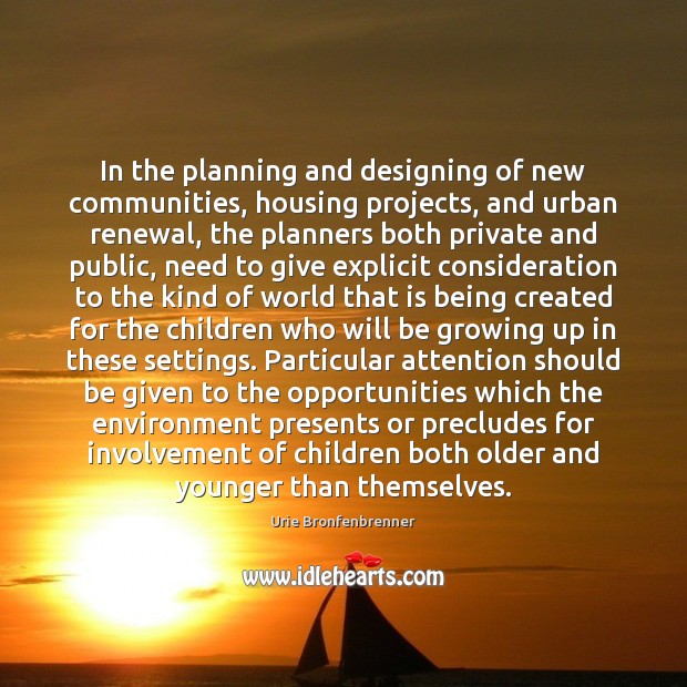 In the planning and designing of new communities, housing projects, and urban Urie Bronfenbrenner Picture Quote