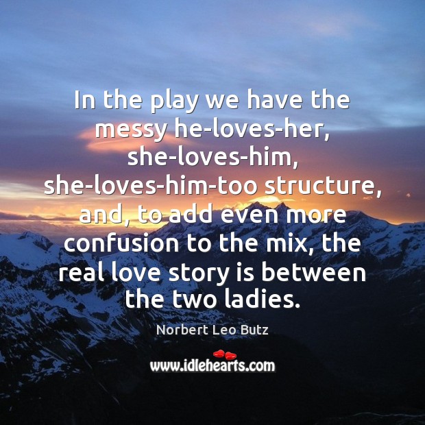 In the play we have the messy he-loves-her, she-loves-him, she-loves-him-too structure, and, Norbert Leo Butz Picture Quote