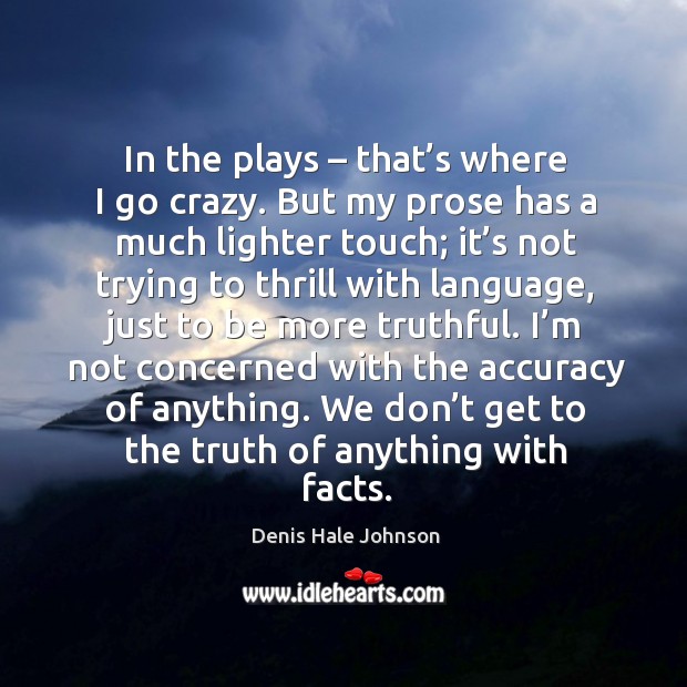 In the plays – that’s where I go crazy. But my prose has a much lighter touch Denis Hale Johnson Picture Quote
