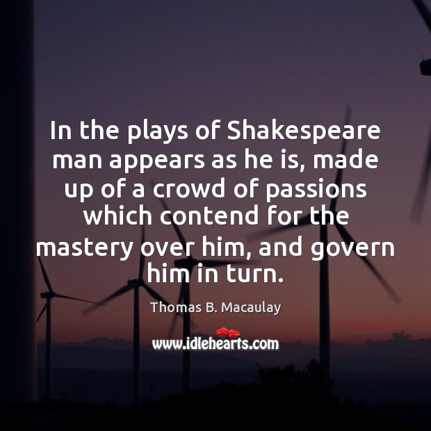 In the plays of Shakespeare man appears as he is, made up Thomas B. Macaulay Picture Quote