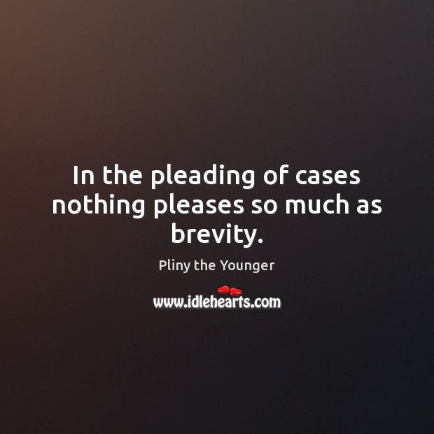 In the pleading of cases nothing pleases so much as brevity. Pliny the Younger Picture Quote