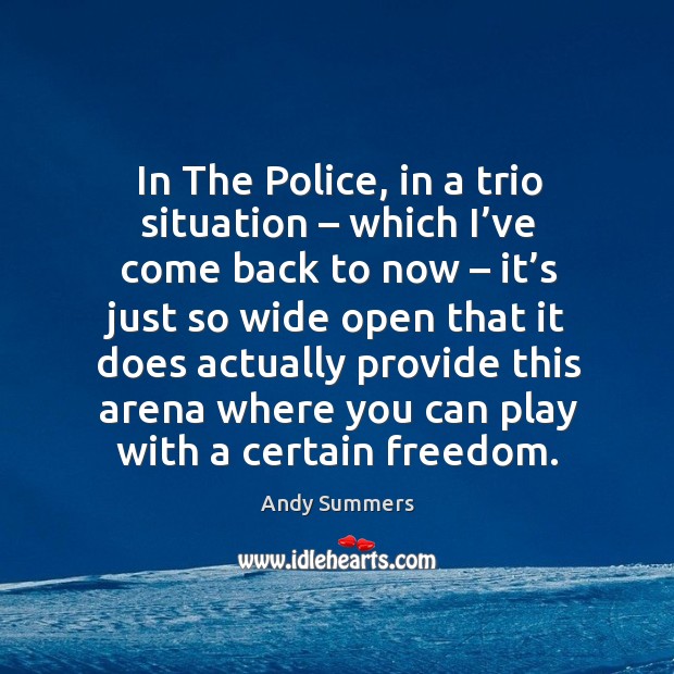 In the police, in a trio situation – which I’ve come back to now – it’s just so wide open Andy Summers Picture Quote
